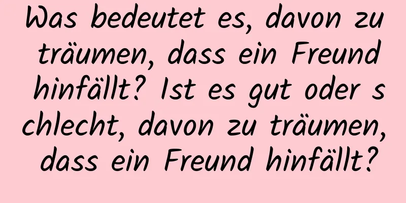 Was bedeutet es, davon zu träumen, dass ein Freund hinfällt? Ist es gut oder schlecht, davon zu träumen, dass ein Freund hinfällt?