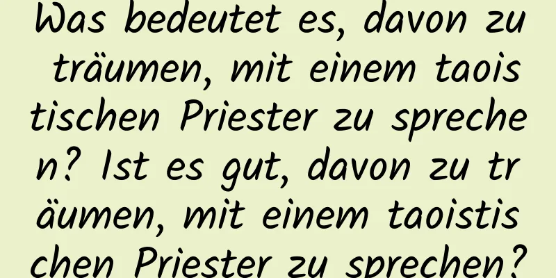 Was bedeutet es, davon zu träumen, mit einem taoistischen Priester zu sprechen? Ist es gut, davon zu träumen, mit einem taoistischen Priester zu sprechen?