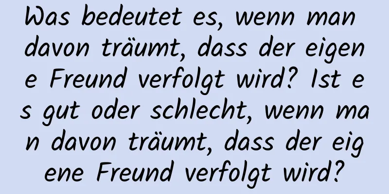 Was bedeutet es, wenn man davon träumt, dass der eigene Freund verfolgt wird? Ist es gut oder schlecht, wenn man davon träumt, dass der eigene Freund verfolgt wird?