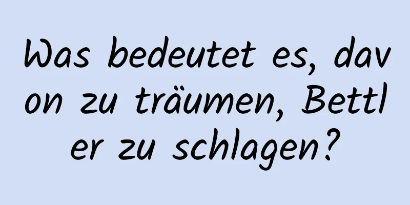 Was bedeutet es, davon zu träumen, Bettler zu schlagen?