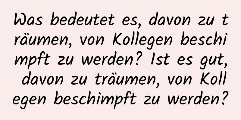 Was bedeutet es, davon zu träumen, von Kollegen beschimpft zu werden? Ist es gut, davon zu träumen, von Kollegen beschimpft zu werden?