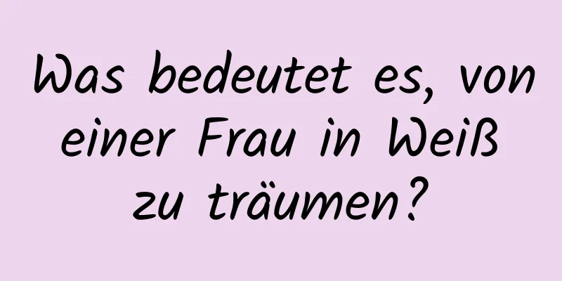 Was bedeutet es, von einer Frau in Weiß zu träumen?