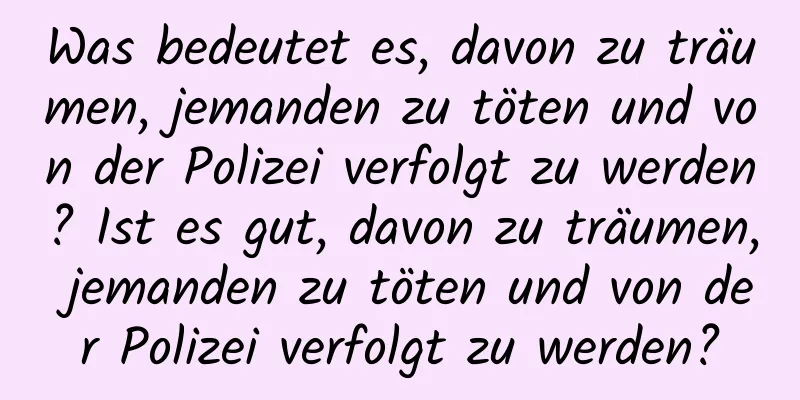 Was bedeutet es, davon zu träumen, jemanden zu töten und von der Polizei verfolgt zu werden? Ist es gut, davon zu träumen, jemanden zu töten und von der Polizei verfolgt zu werden?