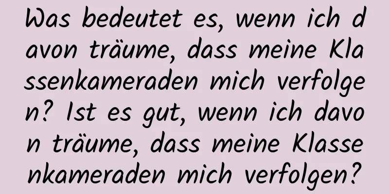 Was bedeutet es, wenn ich davon träume, dass meine Klassenkameraden mich verfolgen? Ist es gut, wenn ich davon träume, dass meine Klassenkameraden mich verfolgen?