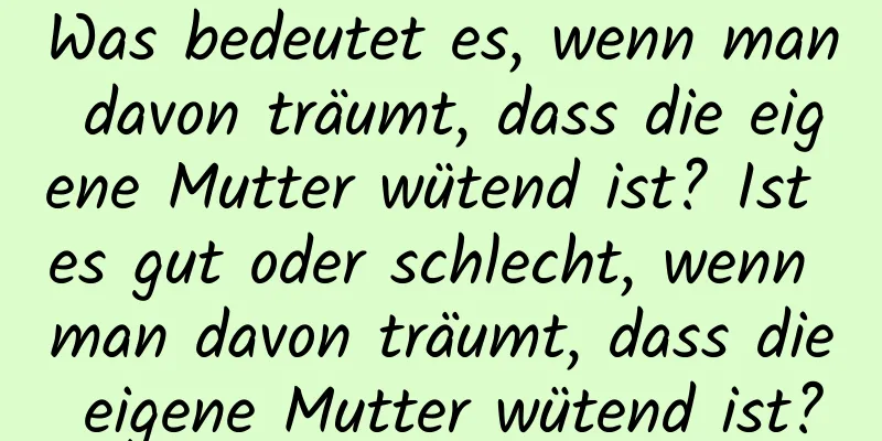 Was bedeutet es, wenn man davon träumt, dass die eigene Mutter wütend ist? Ist es gut oder schlecht, wenn man davon träumt, dass die eigene Mutter wütend ist?