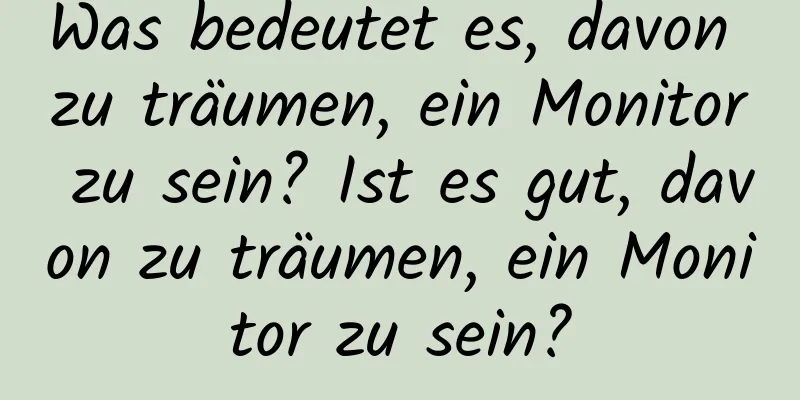 Was bedeutet es, davon zu träumen, ein Monitor zu sein? Ist es gut, davon zu träumen, ein Monitor zu sein?