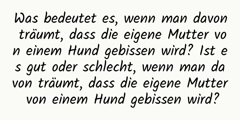 Was bedeutet es, wenn man davon träumt, dass die eigene Mutter von einem Hund gebissen wird? Ist es gut oder schlecht, wenn man davon träumt, dass die eigene Mutter von einem Hund gebissen wird?