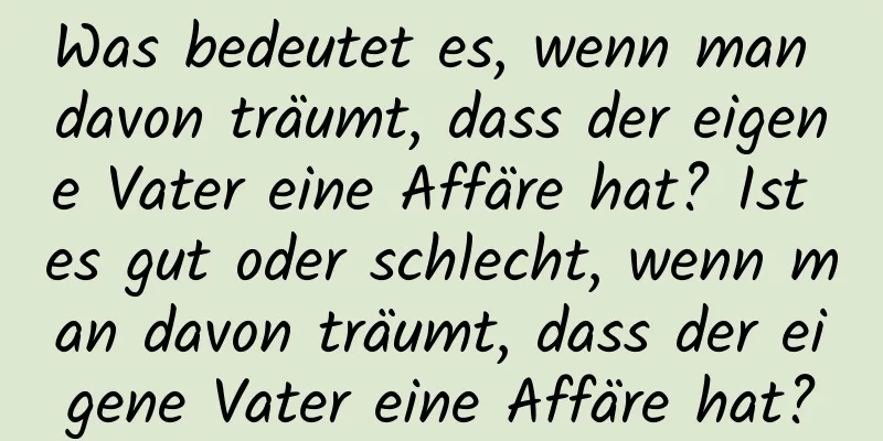 Was bedeutet es, wenn man davon träumt, dass der eigene Vater eine Affäre hat? Ist es gut oder schlecht, wenn man davon träumt, dass der eigene Vater eine Affäre hat?