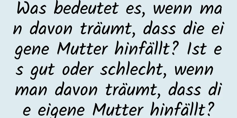 Was bedeutet es, wenn man davon träumt, dass die eigene Mutter hinfällt? Ist es gut oder schlecht, wenn man davon träumt, dass die eigene Mutter hinfällt?