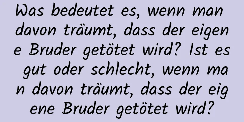 Was bedeutet es, wenn man davon träumt, dass der eigene Bruder getötet wird? Ist es gut oder schlecht, wenn man davon träumt, dass der eigene Bruder getötet wird?