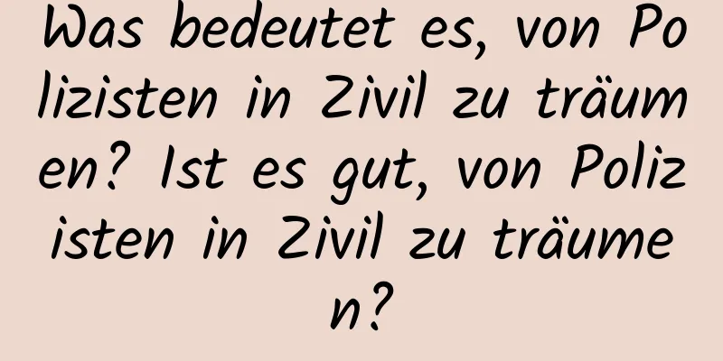 Was bedeutet es, von Polizisten in Zivil zu träumen? Ist es gut, von Polizisten in Zivil zu träumen?