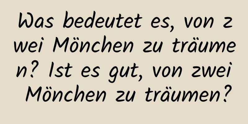 Was bedeutet es, von zwei Mönchen zu träumen? Ist es gut, von zwei Mönchen zu träumen?