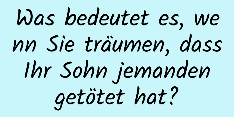 Was bedeutet es, wenn Sie träumen, dass Ihr Sohn jemanden getötet hat?