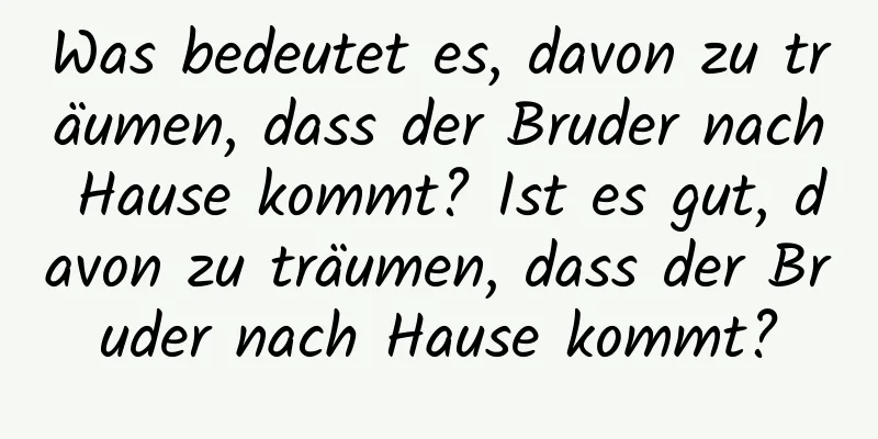 Was bedeutet es, davon zu träumen, dass der Bruder nach Hause kommt? Ist es gut, davon zu träumen, dass der Bruder nach Hause kommt?