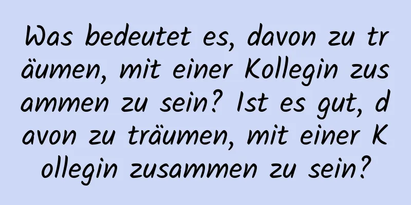 Was bedeutet es, davon zu träumen, mit einer Kollegin zusammen zu sein? Ist es gut, davon zu träumen, mit einer Kollegin zusammen zu sein?