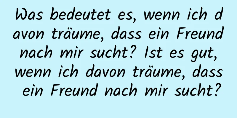 Was bedeutet es, wenn ich davon träume, dass ein Freund nach mir sucht? Ist es gut, wenn ich davon träume, dass ein Freund nach mir sucht?