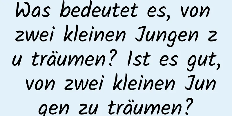 Was bedeutet es, von zwei kleinen Jungen zu träumen? Ist es gut, von zwei kleinen Jungen zu träumen?