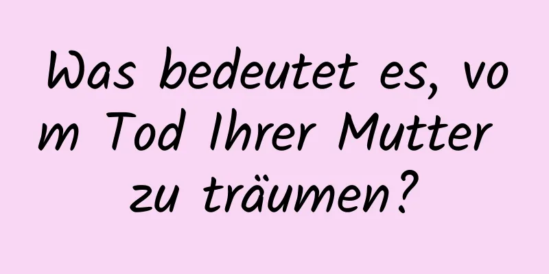 Was bedeutet es, vom Tod Ihrer Mutter zu träumen?