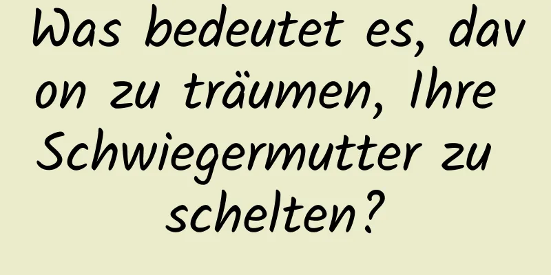 Was bedeutet es, davon zu träumen, Ihre Schwiegermutter zu schelten?