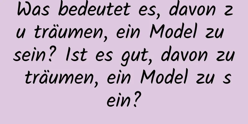 Was bedeutet es, davon zu träumen, ein Model zu sein? Ist es gut, davon zu träumen, ein Model zu sein?