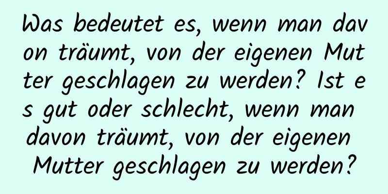 Was bedeutet es, wenn man davon träumt, von der eigenen Mutter geschlagen zu werden? Ist es gut oder schlecht, wenn man davon träumt, von der eigenen Mutter geschlagen zu werden?