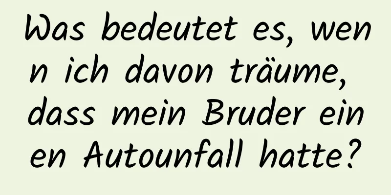 Was bedeutet es, wenn ich davon träume, dass mein Bruder einen Autounfall hatte?