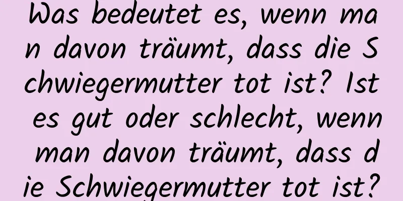 Was bedeutet es, wenn man davon träumt, dass die Schwiegermutter tot ist? Ist es gut oder schlecht, wenn man davon träumt, dass die Schwiegermutter tot ist?