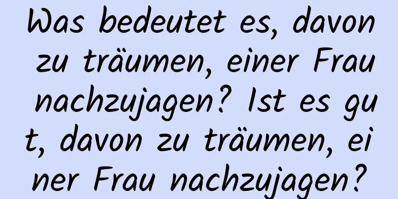 Was bedeutet es, davon zu träumen, einer Frau nachzujagen? Ist es gut, davon zu träumen, einer Frau nachzujagen?