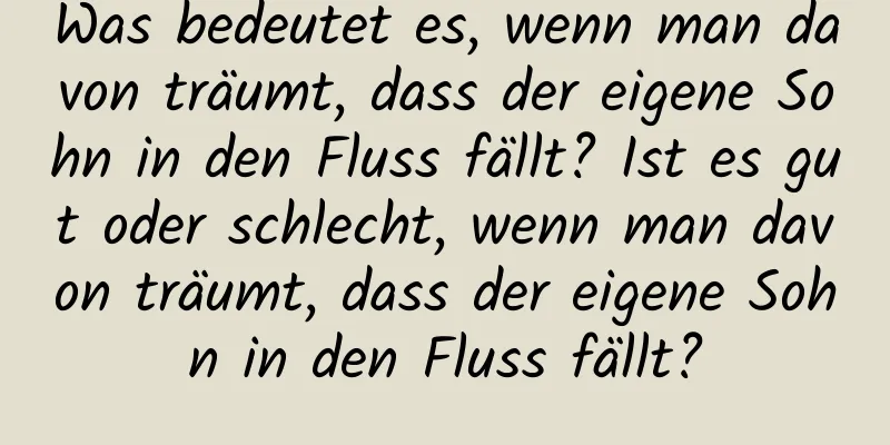 Was bedeutet es, wenn man davon träumt, dass der eigene Sohn in den Fluss fällt? Ist es gut oder schlecht, wenn man davon träumt, dass der eigene Sohn in den Fluss fällt?