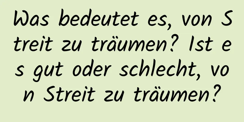 Was bedeutet es, von Streit zu träumen? Ist es gut oder schlecht, von Streit zu träumen?