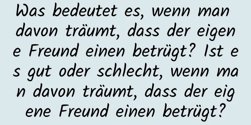 Was bedeutet es, wenn man davon träumt, dass der eigene Freund einen betrügt? Ist es gut oder schlecht, wenn man davon träumt, dass der eigene Freund einen betrügt?