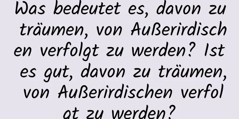 Was bedeutet es, davon zu träumen, von Außerirdischen verfolgt zu werden? Ist es gut, davon zu träumen, von Außerirdischen verfolgt zu werden?