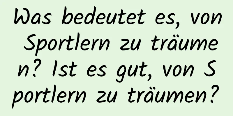 Was bedeutet es, von Sportlern zu träumen? Ist es gut, von Sportlern zu träumen?