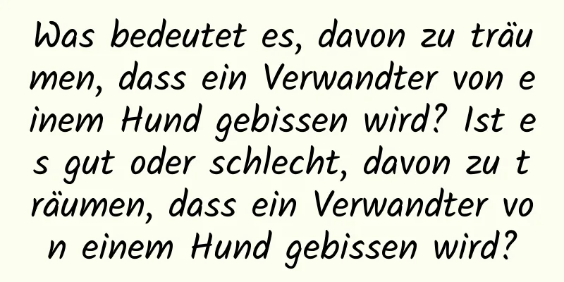 Was bedeutet es, davon zu träumen, dass ein Verwandter von einem Hund gebissen wird? Ist es gut oder schlecht, davon zu träumen, dass ein Verwandter von einem Hund gebissen wird?