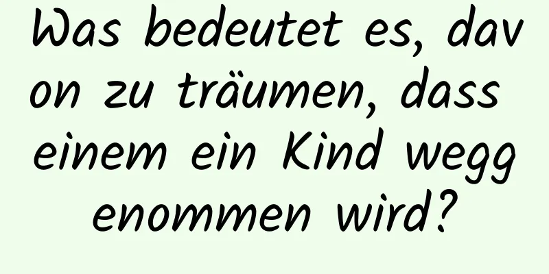 Was bedeutet es, davon zu träumen, dass einem ein Kind weggenommen wird?