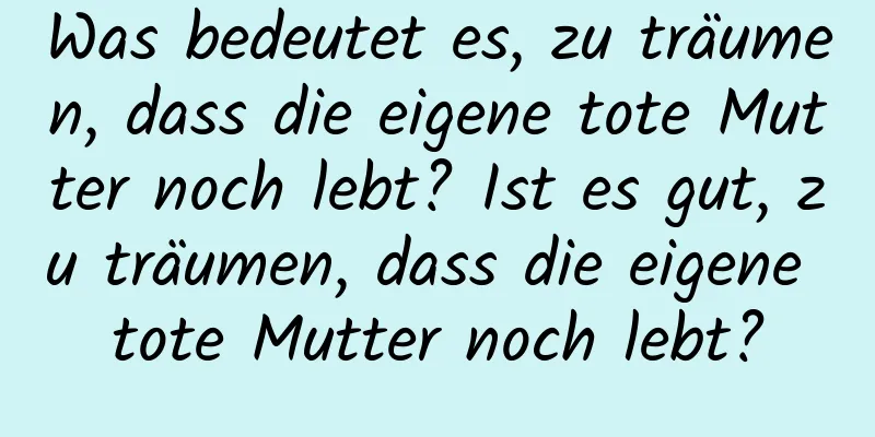 Was bedeutet es, zu träumen, dass die eigene tote Mutter noch lebt? Ist es gut, zu träumen, dass die eigene tote Mutter noch lebt?