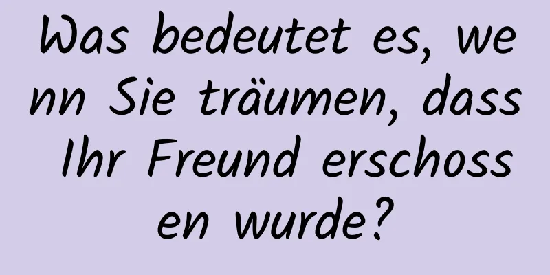 Was bedeutet es, wenn Sie träumen, dass Ihr Freund erschossen wurde?