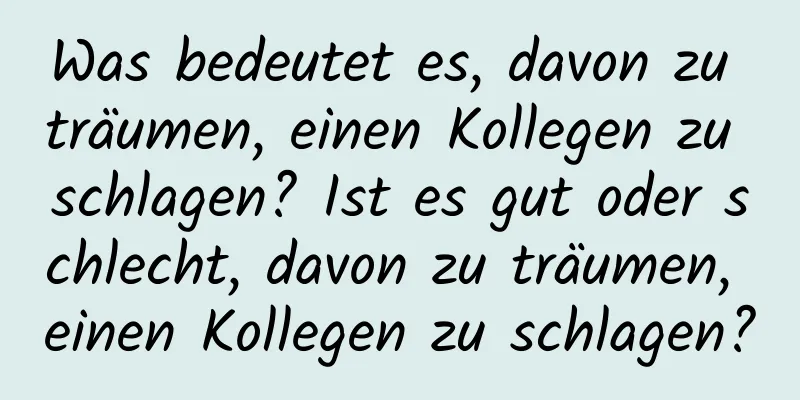 Was bedeutet es, davon zu träumen, einen Kollegen zu schlagen? Ist es gut oder schlecht, davon zu träumen, einen Kollegen zu schlagen?