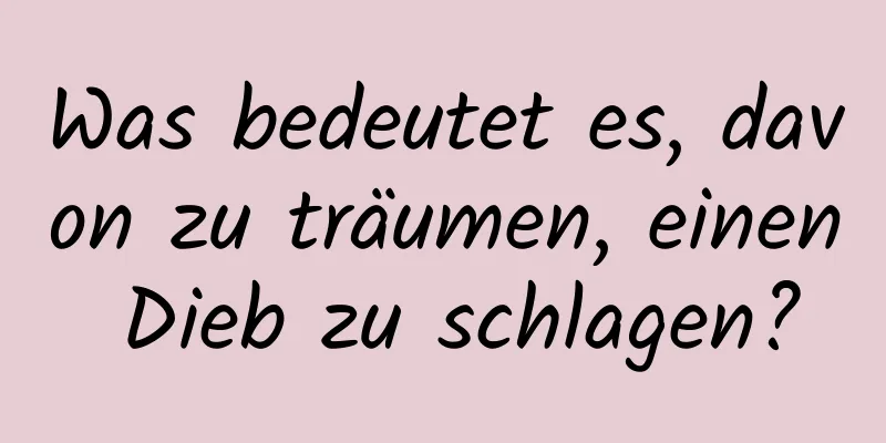 Was bedeutet es, davon zu träumen, einen Dieb zu schlagen?