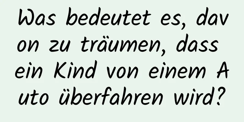 Was bedeutet es, davon zu träumen, dass ein Kind von einem Auto überfahren wird?