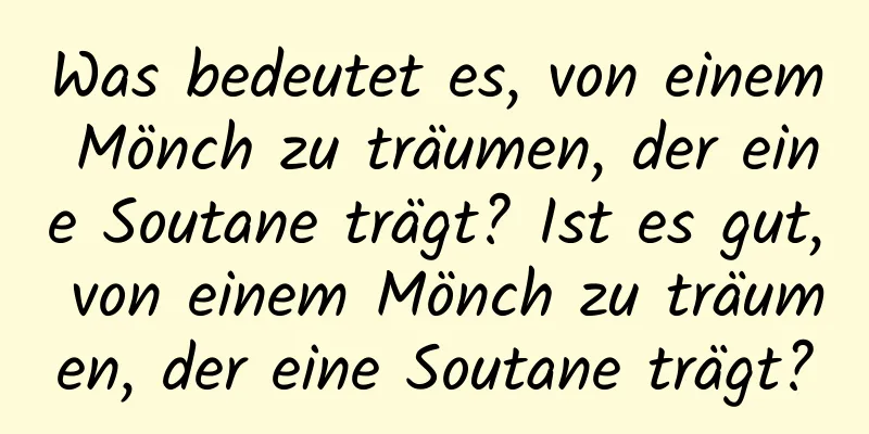 Was bedeutet es, von einem Mönch zu träumen, der eine Soutane trägt? Ist es gut, von einem Mönch zu träumen, der eine Soutane trägt?