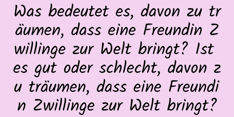 Was bedeutet es, davon zu träumen, dass eine Freundin Zwillinge zur Welt bringt? Ist es gut oder schlecht, davon zu träumen, dass eine Freundin Zwillinge zur Welt bringt?