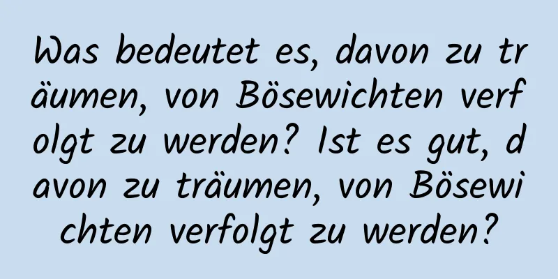 Was bedeutet es, davon zu träumen, von Bösewichten verfolgt zu werden? Ist es gut, davon zu träumen, von Bösewichten verfolgt zu werden?