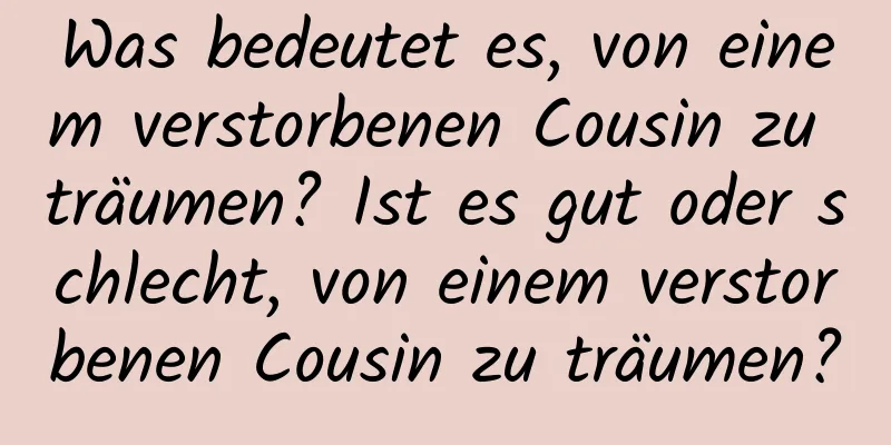 Was bedeutet es, von einem verstorbenen Cousin zu träumen? Ist es gut oder schlecht, von einem verstorbenen Cousin zu träumen?