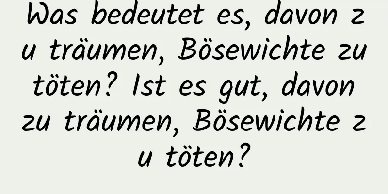 Was bedeutet es, davon zu träumen, Bösewichte zu töten? Ist es gut, davon zu träumen, Bösewichte zu töten?