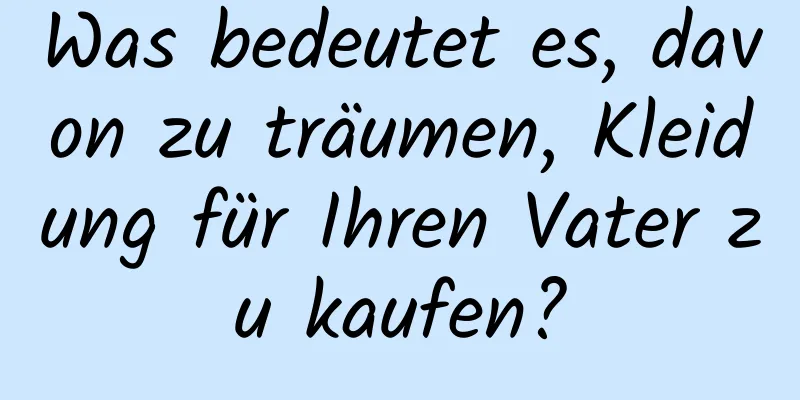 Was bedeutet es, davon zu träumen, Kleidung für Ihren Vater zu kaufen?