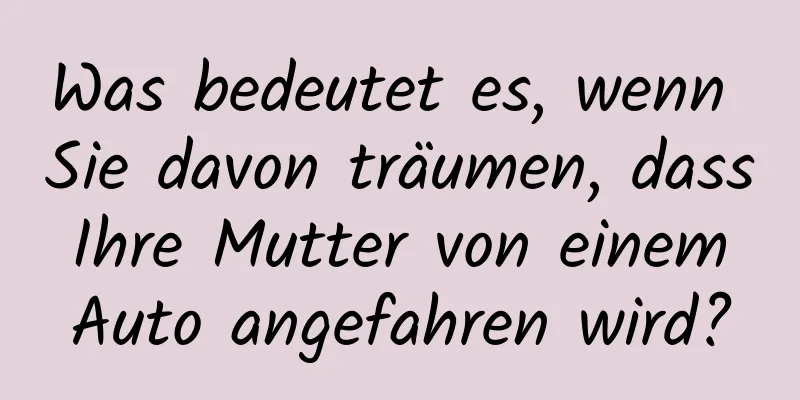 Was bedeutet es, wenn Sie davon träumen, dass Ihre Mutter von einem Auto angefahren wird?