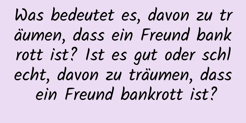 Was bedeutet es, davon zu träumen, dass ein Freund bankrott ist? Ist es gut oder schlecht, davon zu träumen, dass ein Freund bankrott ist?