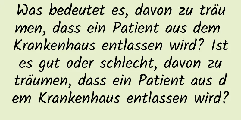 Was bedeutet es, davon zu träumen, dass ein Patient aus dem Krankenhaus entlassen wird? Ist es gut oder schlecht, davon zu träumen, dass ein Patient aus dem Krankenhaus entlassen wird?