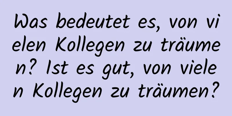 Was bedeutet es, von vielen Kollegen zu träumen? Ist es gut, von vielen Kollegen zu träumen?